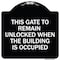 Signmission This Gate to Remain Unlocked When Building Is Occupied Heavy-Gauge Alum, 18" x 18", BW-1818-22815 A-DES-BW-1818-22815 - alternate 1